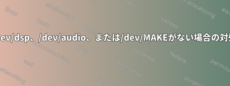 /dev/dsp、/dev/audio、または/dev/MAKEがない場合の対処