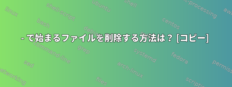 - で始まるファイルを削除する方法は？ [コピー]