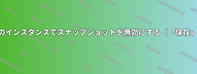 実行中のインスタンスでスナップショットを無効にする（「保存」設定）