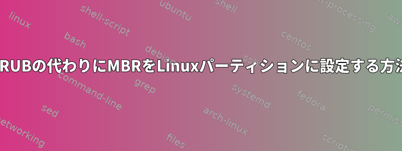 GRUBの代わりにMBRをLinuxパーティションに設定する方法