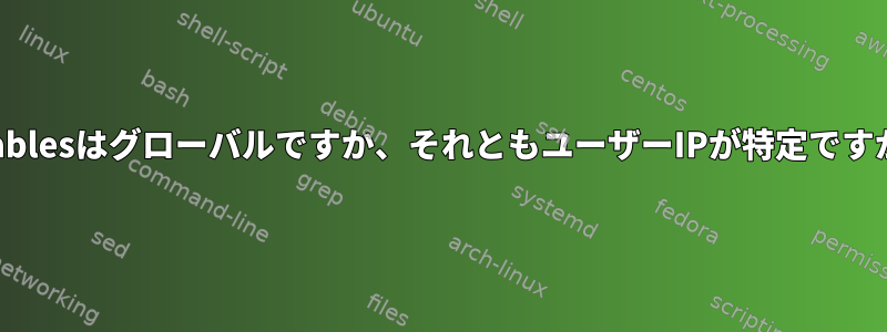 iptablesはグローバルですか、それともユーザーIPが特定ですか？