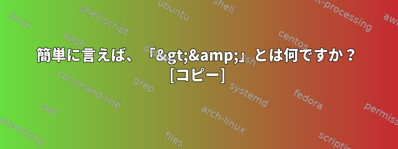 簡単に言えば、「&gt;&amp;」とは何ですか？ [コピー]