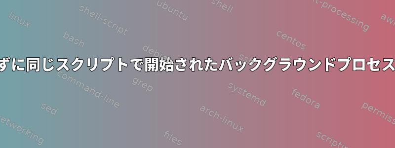 スクリプトを終了せずに同じスクリプトで開始されたバックグラウンドプロセスを停止する方法は？