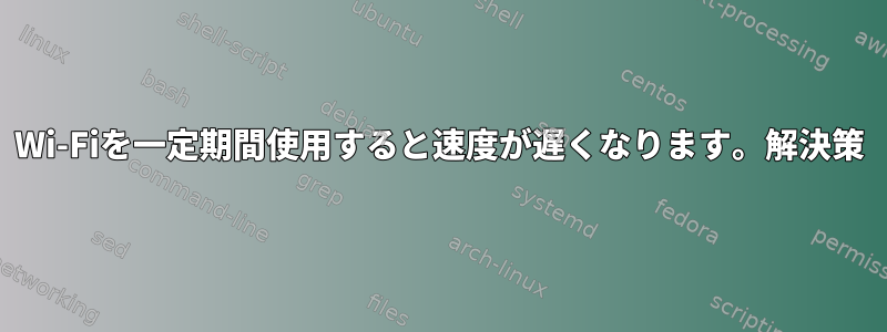 Wi-Fiを一定期間使用すると速度が遅くなります。解決策