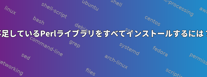 不足しているPerlライブラリをすべてインストールするには？