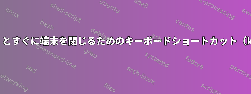 端末を開くとすぐに端末を閉じるためのキーボードショートカット（konsole）