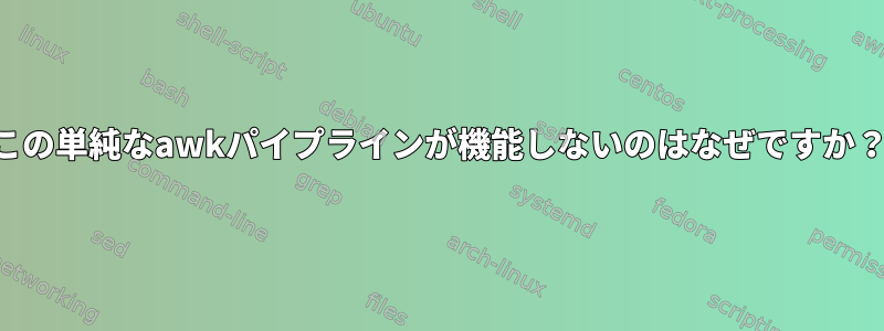 この単純なawkパイプラインが機能しないのはなぜですか？