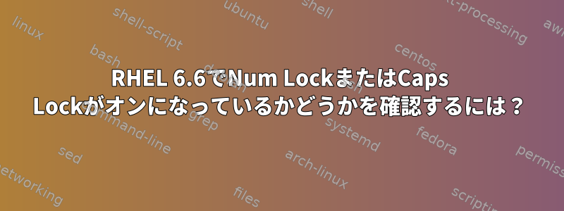 RHEL 6.6でNum LockまたはCaps Lockがオンになっているかどうかを確認するには？