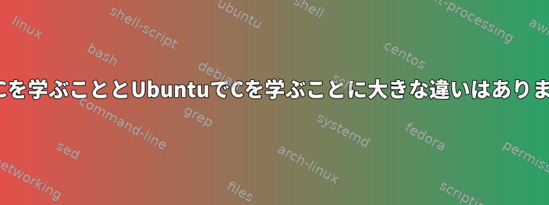 OSXでCを学ぶこととUbuntuでCを学ぶことに大きな違いはありますか？