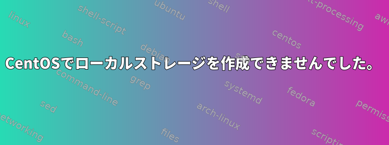 CentOSでローカルストレージを作成できませんでした。