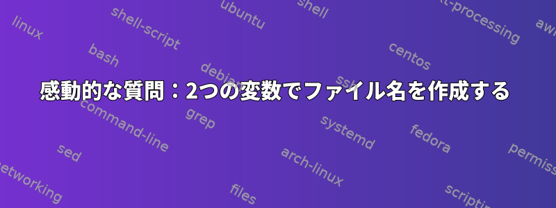 感動的な質問：2つの変数でファイル名を作成する