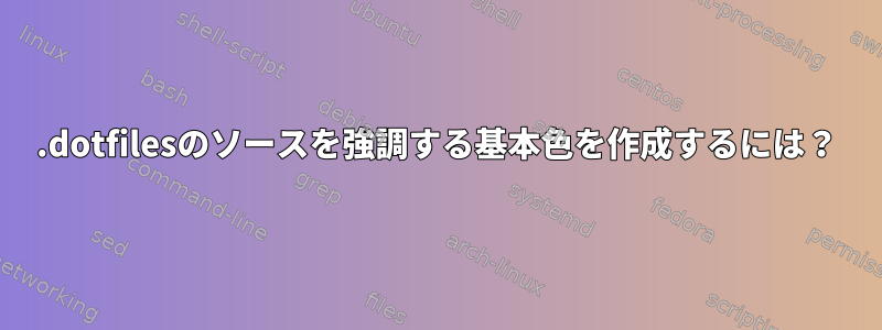 .dotfilesのソースを強調する基本色を作成するには？