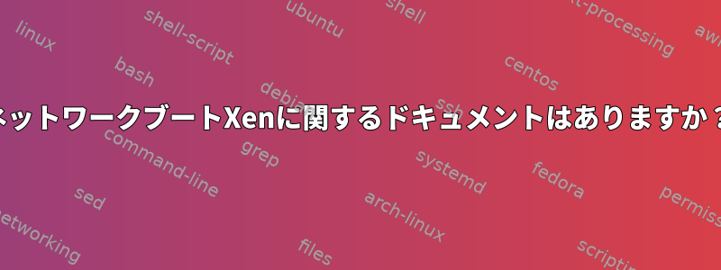 ネットワークブートXenに関するドキュメントはありますか？