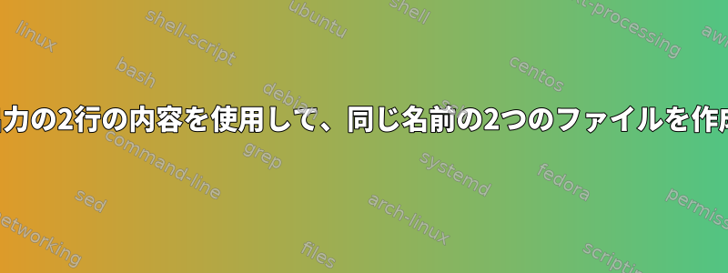 コマンド出力の2行の内容を使用して、同じ名前の2つのファイルを作成します。