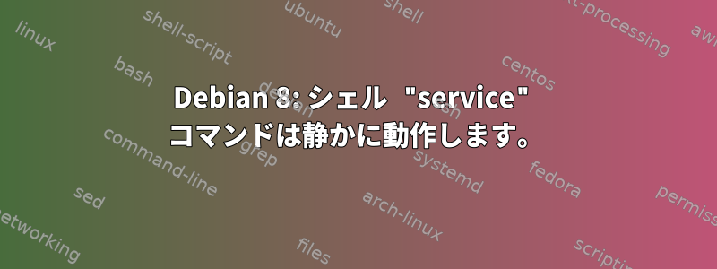 Debian 8: シェル "service" コマンドは静かに動作します。