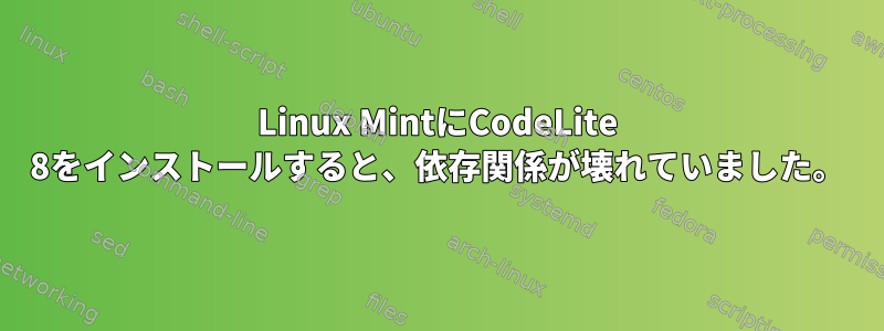 Linux MintにCodeLite 8をインストールすると、依存関係が壊れていました。