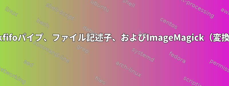 mkfifoパイプ、ファイル記述子、およびImageMagick（変換）