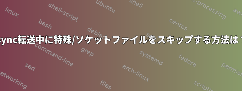 rsync転送中に特殊/ソケットファイルをスキップする方法は？