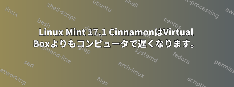 Linux Mint 17.1 CinnamonはVirtual Boxよりもコンピュータで遅くなります。