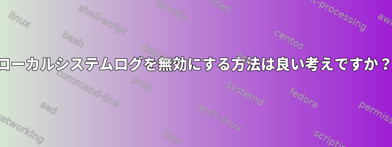 ローカルシステムログを無効にする方法は良い考えですか？