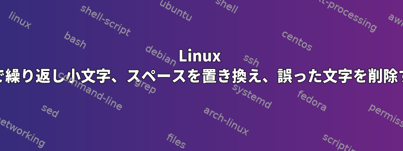 Linux FSで繰り返し小文字、スペースを置き換え、誤った文字を削除する