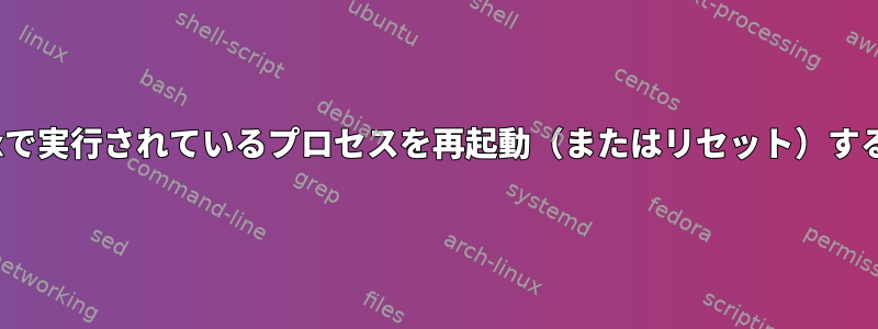 Linuxで実行されているプロセスを再起動（またはリセット）する方法