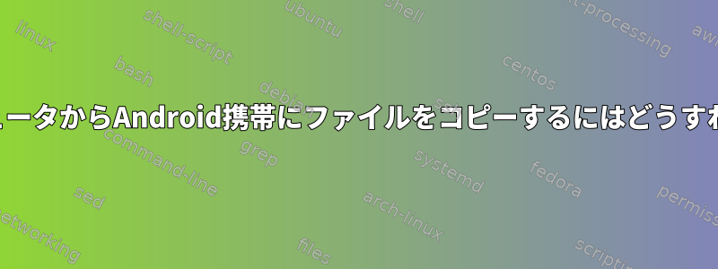 ローカルコンピュータからAndroid携帯にファイルをコピーするにはどうすればよいですか？