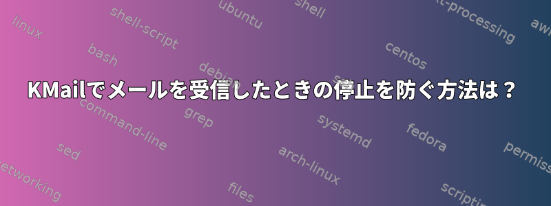 KMailでメールを受信したときの停止を防ぐ方法は？