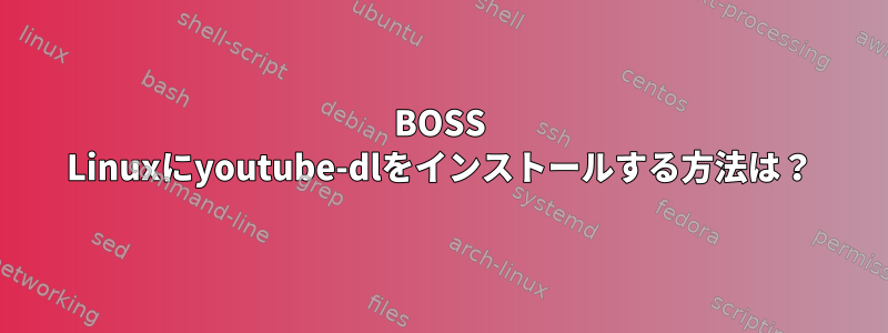 BOSS Linuxにyoutube-dlをインストールする方法は？