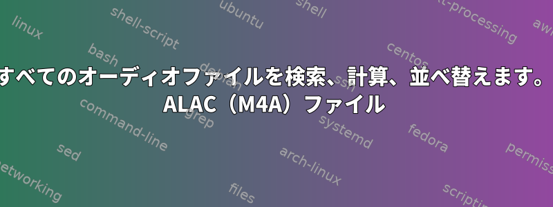 すべてのオーディオファイルを検索、計算、並べ替えます。 ALAC（M4A）ファイル