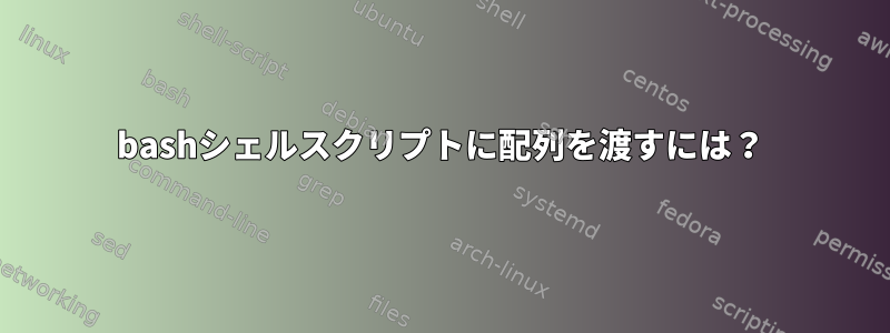 bashシェルスクリプトに配列を渡すには？