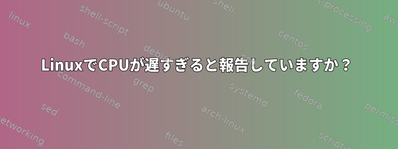 LinuxでCPUが遅すぎると報告していますか？