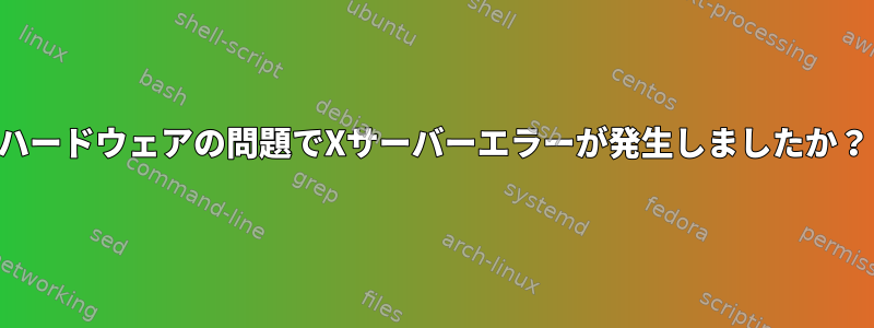 ハードウェアの問題でXサーバーエラーが発生しましたか？