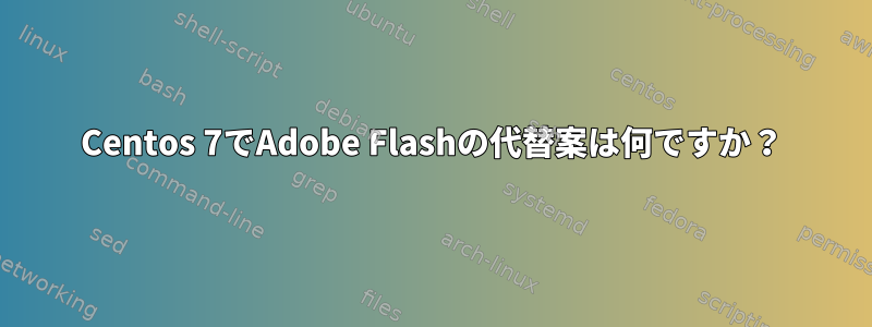 Centos 7でAdobe Flashの代替案は何ですか？