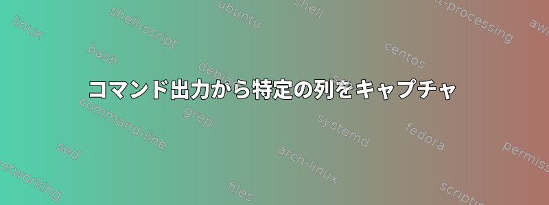 コマンド出力から特定の列をキャプチャ