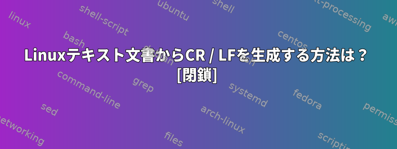 Linuxテキスト文書からCR / LFを生成する方法は？ [閉鎖]