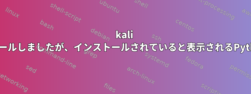 kali linuxにDevedeNGをインストールしましたが、インストールされていると表示されるPythonの依存関係がありません。