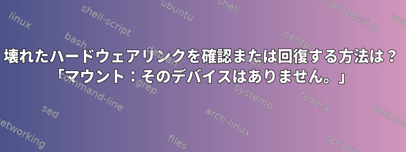 壊れたハードウェアリンクを確認または回復する方法は？ 「マウント：そのデバイスはありません。」