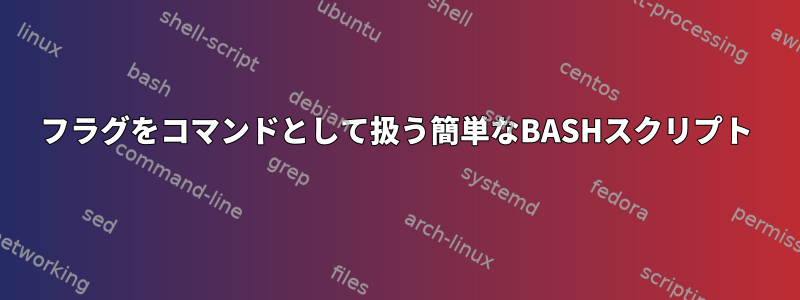 フラグをコマンドとして扱う簡単なBASHスクリプト