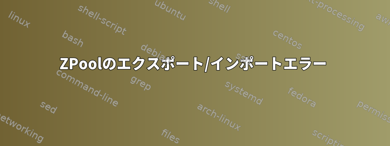 ZPoolのエクスポート/インポートエラー