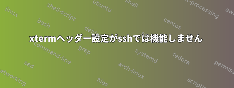 xtermヘッダー設定がsshでは機能しません