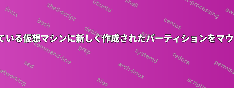 CentOSを実行している仮想マシンに新しく作成されたパーティションをマウントできません。