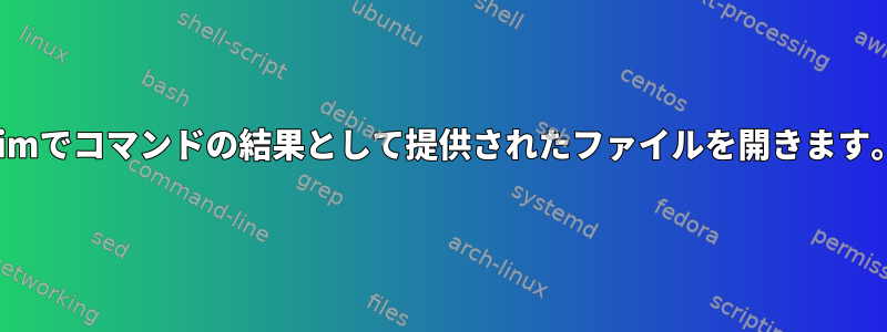 vimでコマンドの結果として提供されたファイルを開きます。