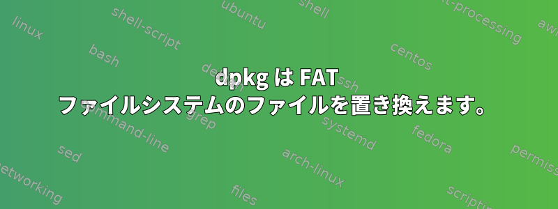 dpkg は FAT ファイルシステムのファイルを置き換えます。