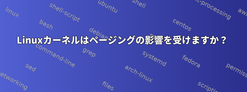 Linuxカーネルはページングの影響を受けますか？