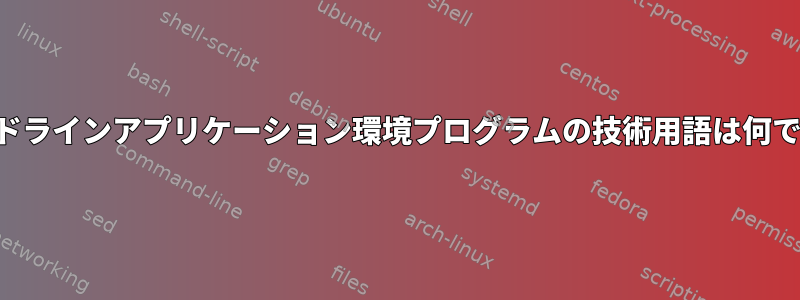 コマンドラインアプリケーション環境プログラムの技術用語は何ですか？