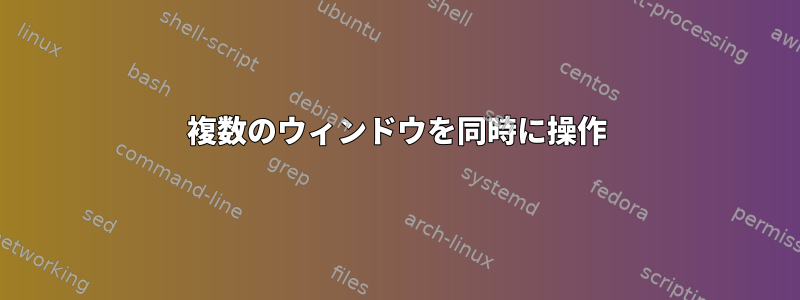 複数のウィンドウを同時に操作