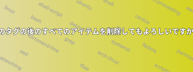 このタグの後のすべてのアイテムを削除してもよろしいですか？