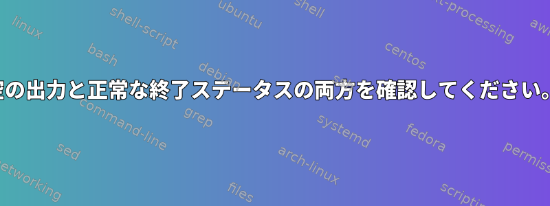 空の出力と正常な終了ステータスの両方を確認してください。