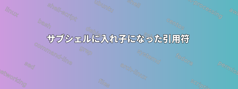 サブシェルに入れ子になった引用符